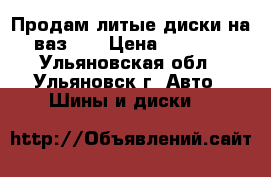 Продам литые диски на вазR14 › Цена ­ 6 000 - Ульяновская обл., Ульяновск г. Авто » Шины и диски   